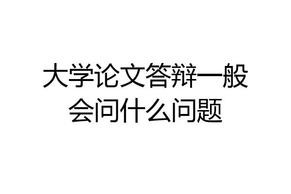 大学论文答辩一般会问什么问题