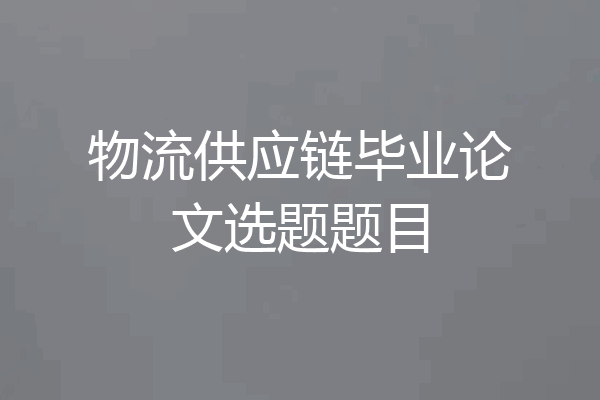 物流供应链毕业论文选题题目
