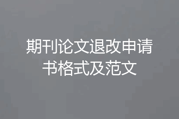 期刊论文退改申请书格式及范文