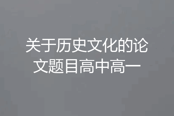 关于历史文化的论文题目高中高一