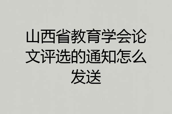 山西省教育学会论文评选的通知怎么发送