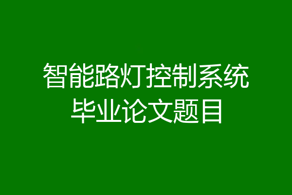 智能路灯控制系统毕业论文题目