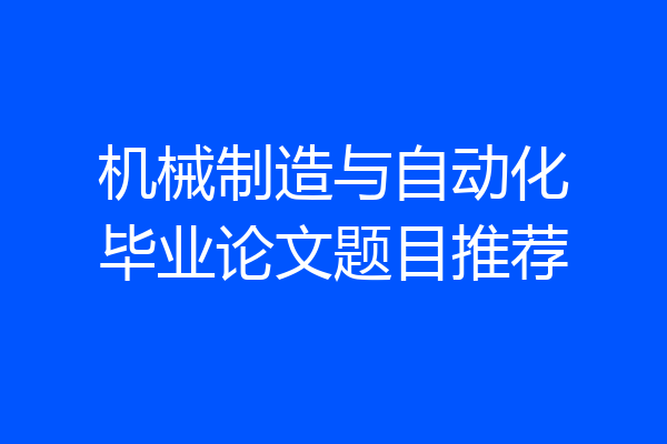机械制造与自动化毕业论文题目推荐