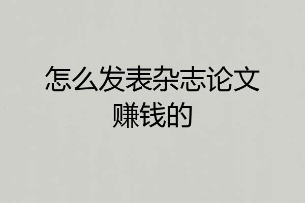 怎么发表杂志论文赚钱的