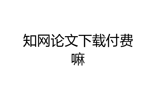 知网论文下载付费嘛