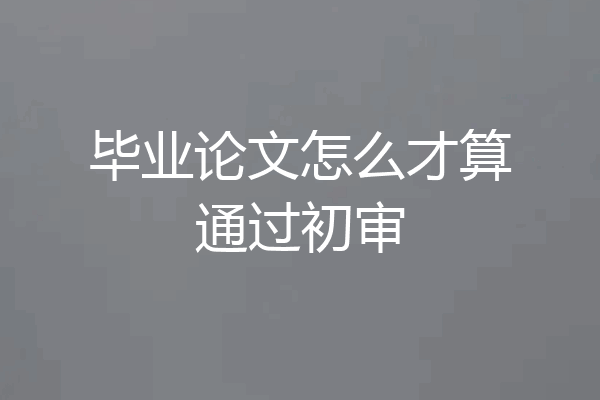 毕业论文怎么才算通过初审