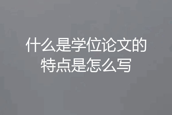 什么是学位论文的特点是怎么写