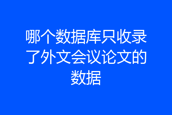哪个数据库只收录了外文会议论文的数据
