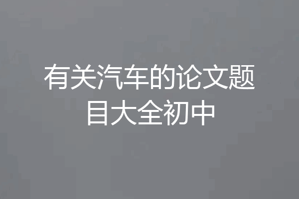 有关汽车的论文题目大全初中