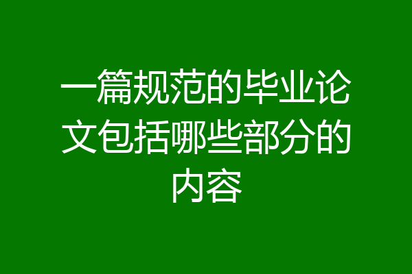 一篇规范的毕业论文包括哪些部分的内容