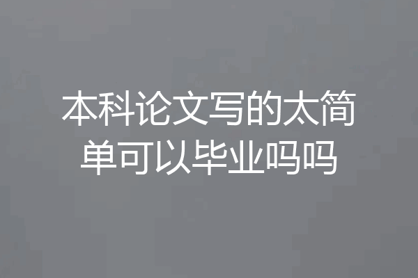本科论文写的太简单可以毕业吗吗
