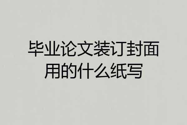 毕业论文装订封面用的什么纸写