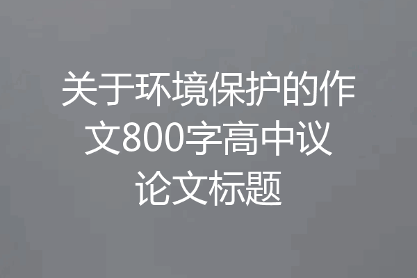关于环境保护的作文800字高中议论文标题