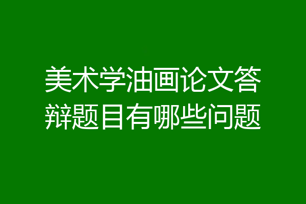 美术学油画论文答辩题目有哪些问题