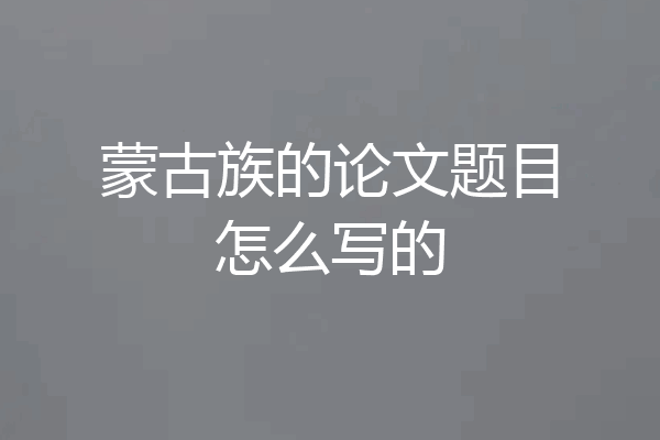 蒙古族的论文题目怎么写的