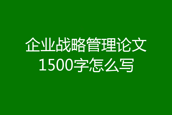 企业战略管理论文1500字怎么写