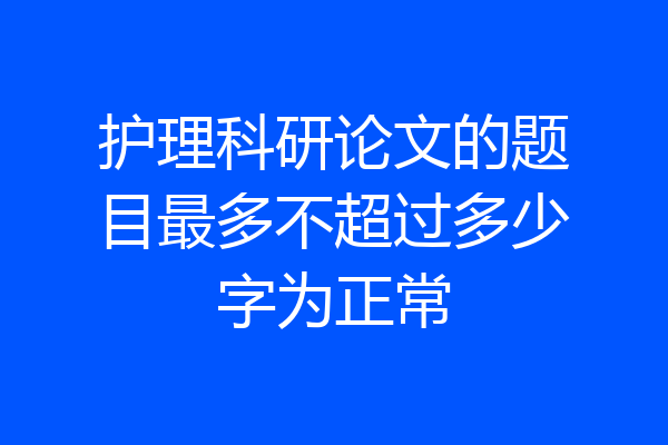 护理科研论文的题目最多不超过多少字为正常