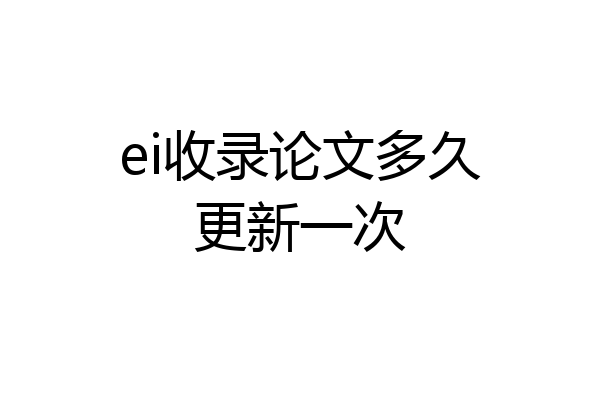ei收录论文多久更新一次