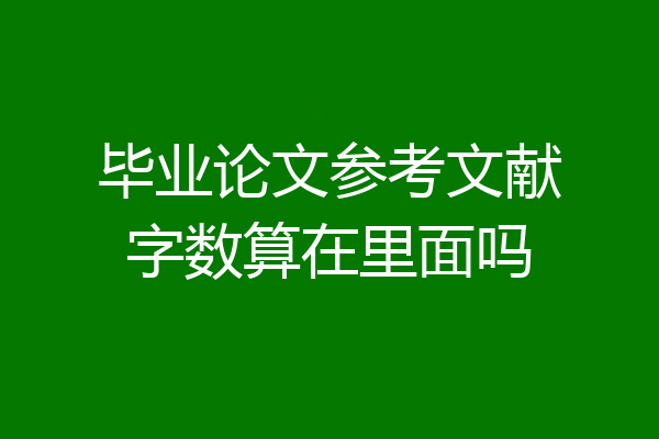 毕业论文参考文献字数算在里面吗