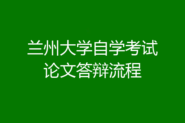 兰州大学自学考试论文答辩流程