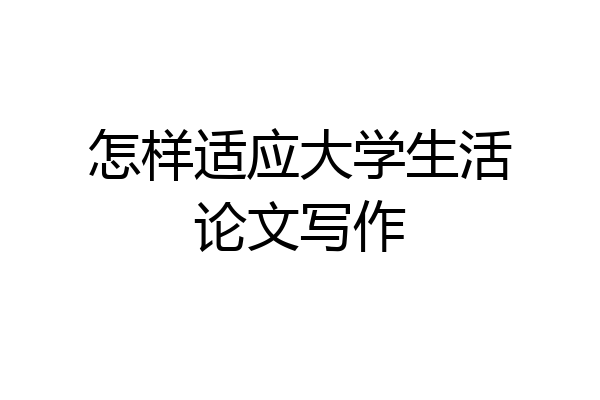 怎样适应大学生活论文写作
