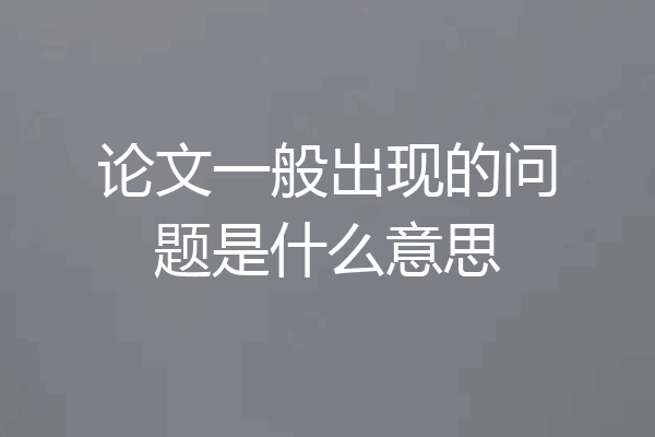 论文一般出现的问题是什么意思
