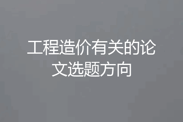 工程造价有关的论文选题方向