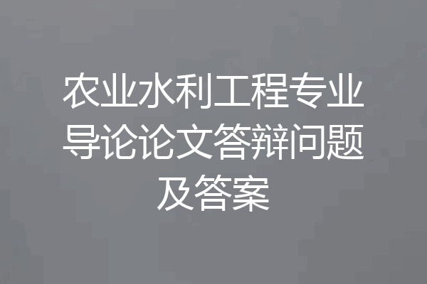 农业水利工程专业导论论文答辩问题及答案