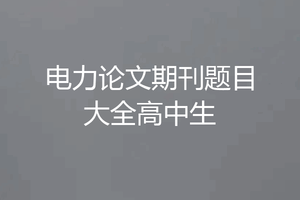 电力论文期刊题目大全高中生