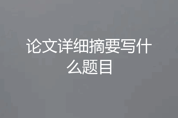论文详细摘要写什么题目