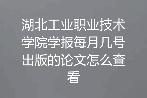 湖北工业职业技术学院学报每月几号出版的论文怎么查看