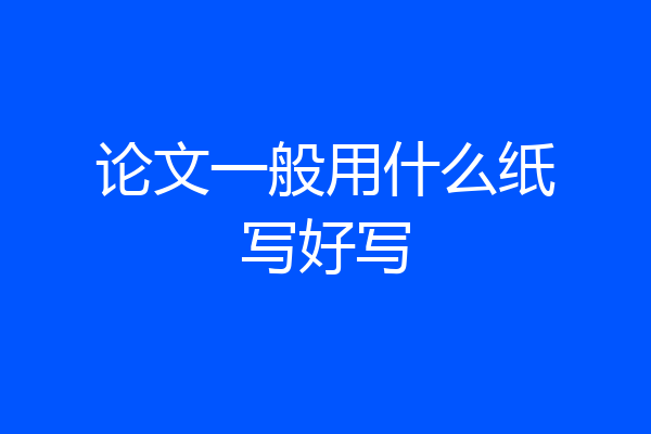 论文一般用什么纸写好写