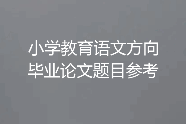 小学教育语文方向毕业论文题目参考