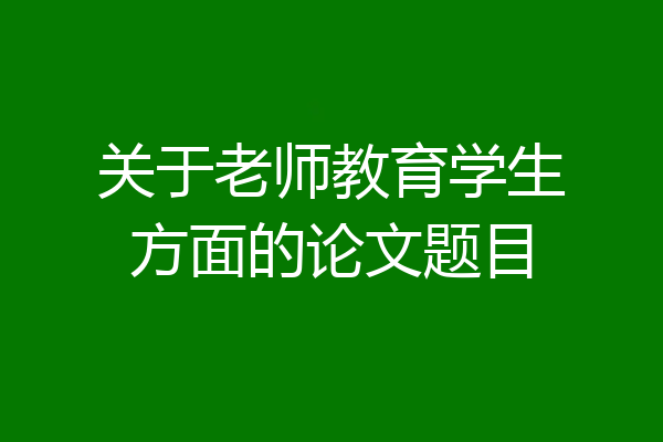 关于老师教育学生方面的论文题目