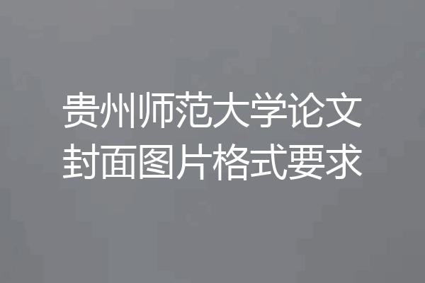 贵州师范大学论文封面图片格式要求