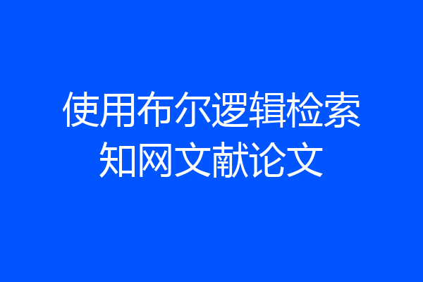 使用布尔逻辑检索知网文献论文