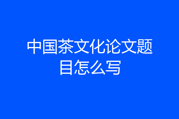 中国茶文化论文题目怎么写