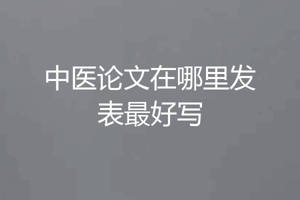 中医论文在哪里发表最好写