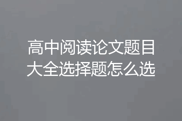 高中阅读论文题目大全选择题怎么选