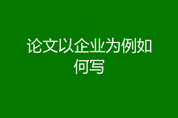 论文以企业为例如何写