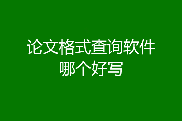 论文格式查询软件哪个好写