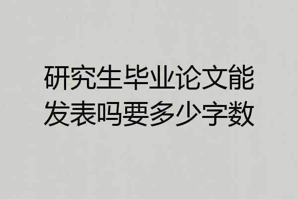 研究生毕业论文能发表吗要多少字数