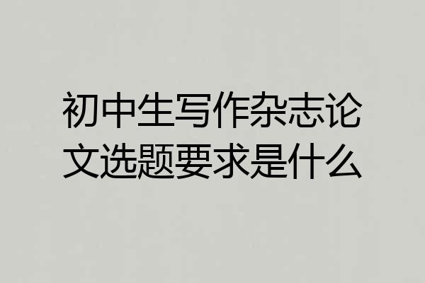 初中生写作杂志论文选题要求是什么
