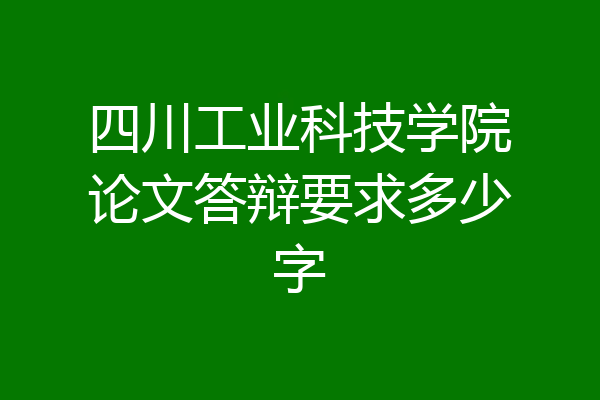 四川工业科技学院论文答辩要求多少字