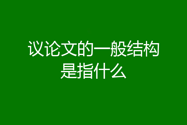 议论文的一般结构是指什么