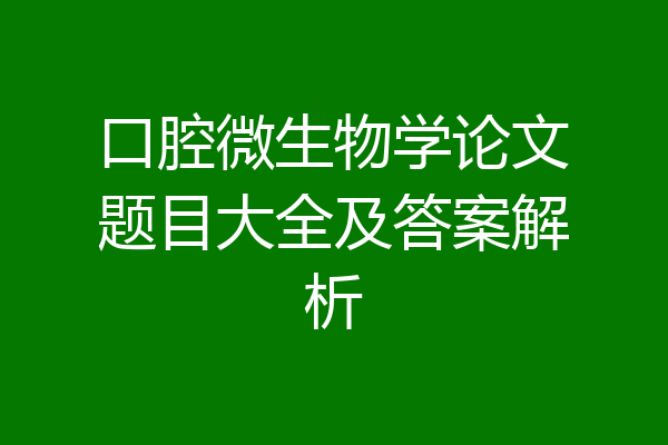 口腔微生物学论文题目大全及答案解析