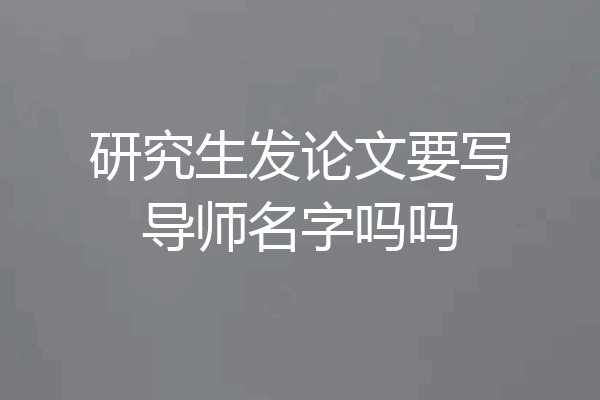 研究生发论文要写导师名字吗吗