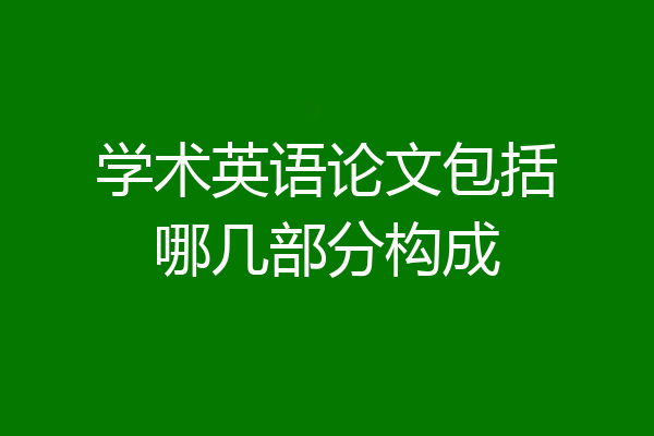 学术英语论文包括哪几部分构成