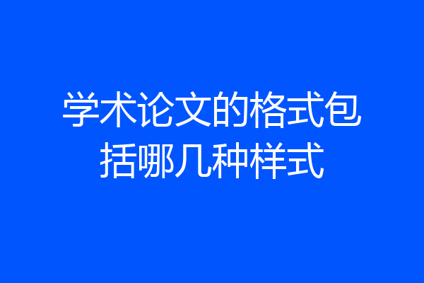 学术论文的格式包括哪几种样式