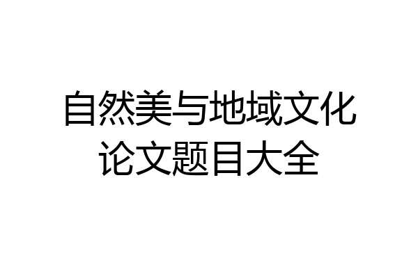 自然美与地域文化论文题目大全